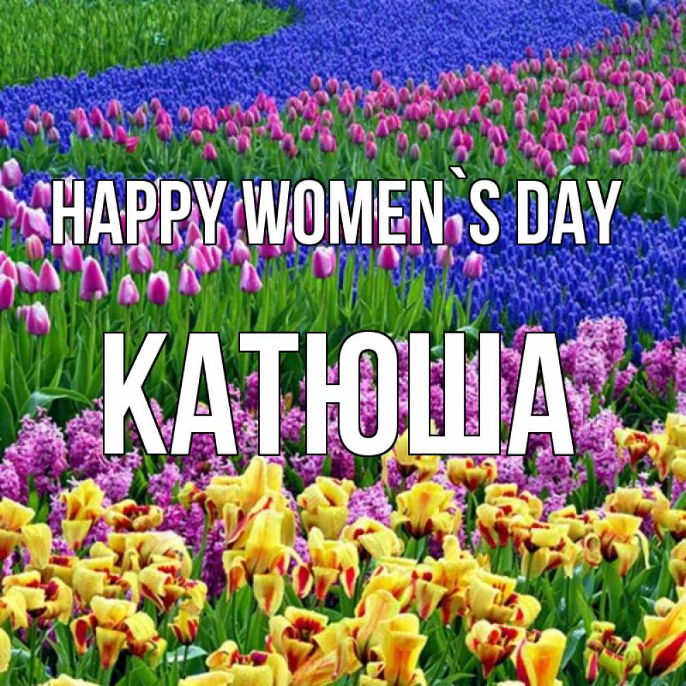 Greetings card с именем, Катюша happy women`s day цветы Greetings with text for free download 